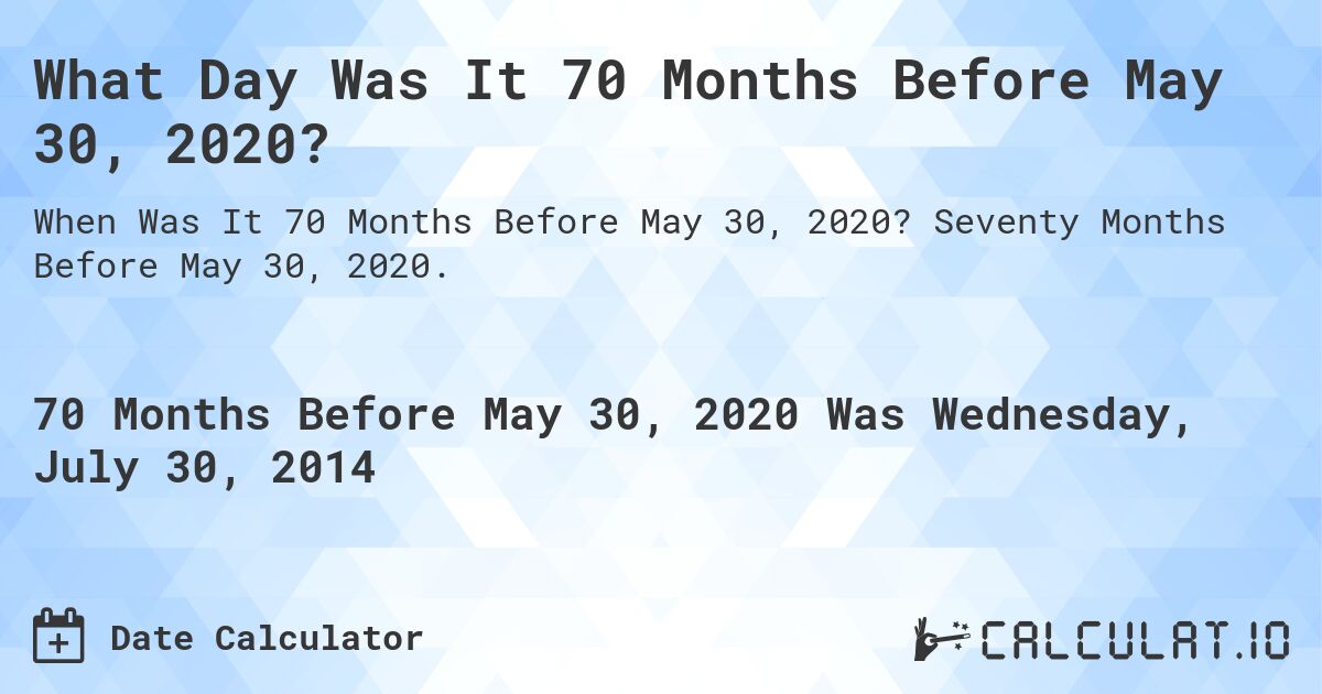 What Day Was It 70 Months Before May 30, 2020?. Seventy Months Before May 30, 2020.