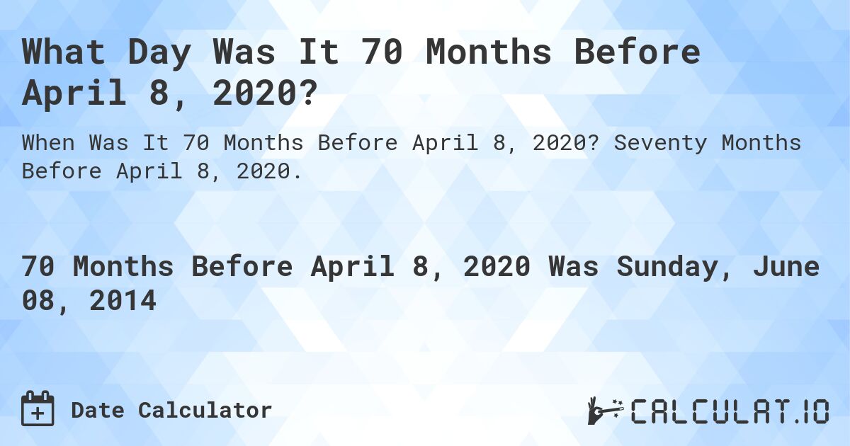 What Day Was It 70 Months Before April 8, 2020?. Seventy Months Before April 8, 2020.