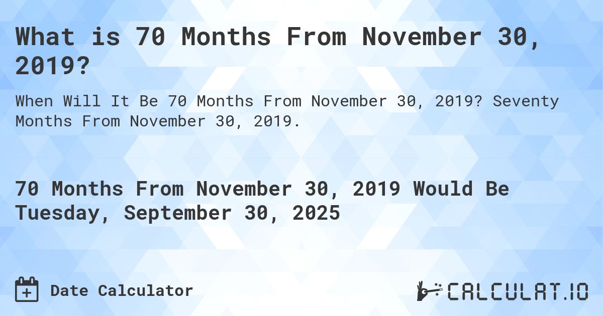 What is 70 Months From November 30, 2019?. Seventy Months From November 30, 2019.