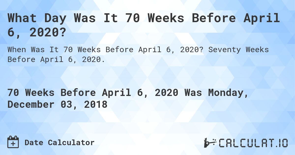 What Day Was It 70 Weeks Before April 6, 2020?. Seventy Weeks Before April 6, 2020.