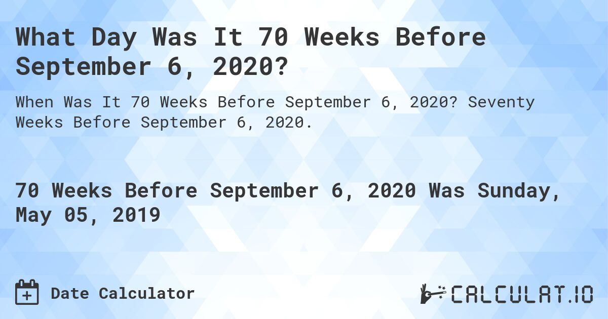 What Day Was It 70 Weeks Before September 6, 2020?. Seventy Weeks Before September 6, 2020.