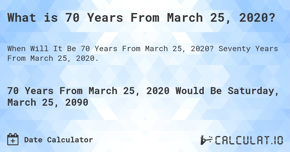 What is 70 Years From March 25, 2020?. Seventy Years From March 25, 2020.
