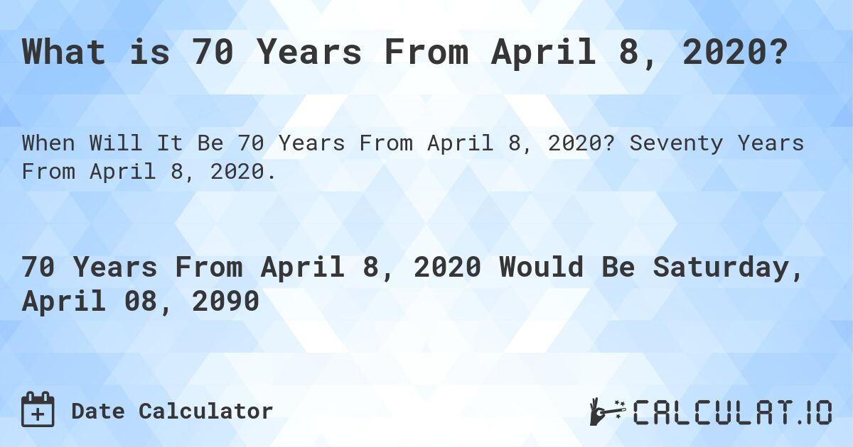 What is 70 Years From April 8, 2020?. Seventy Years From April 8, 2020.