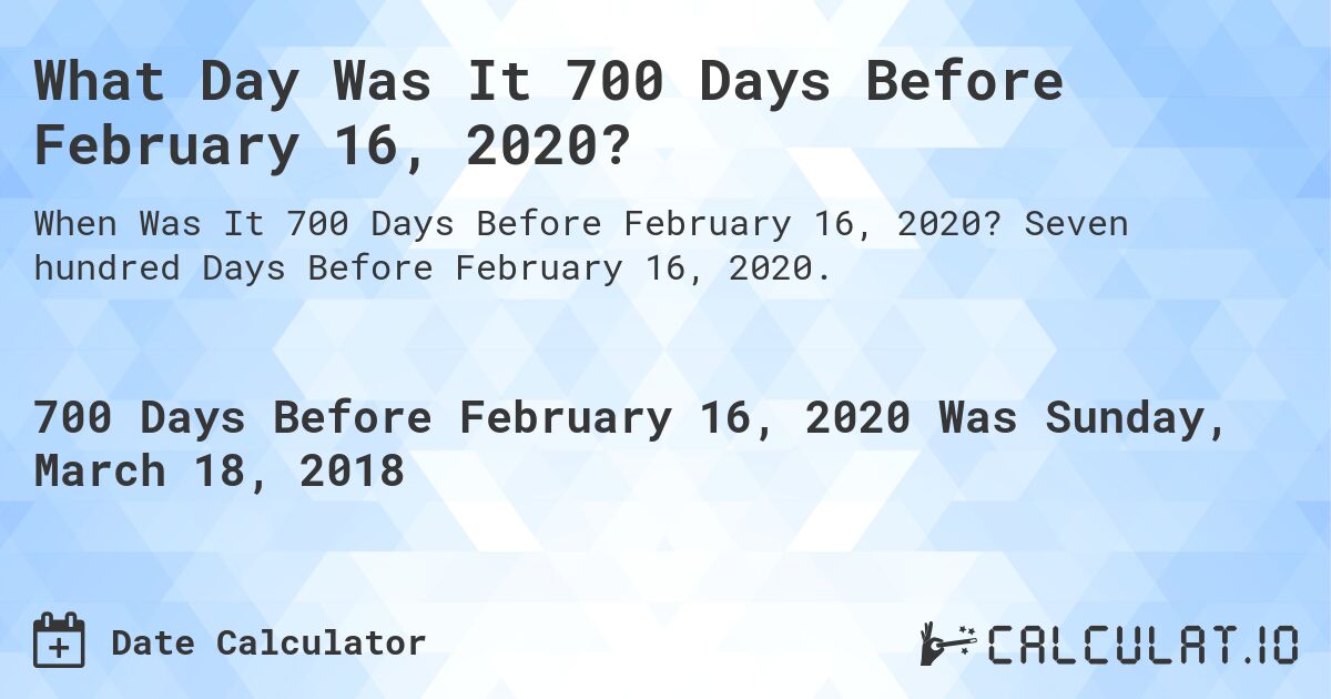 What Day Was It 700 Days Before February 16, 2020?. Seven hundred Days Before February 16, 2020.