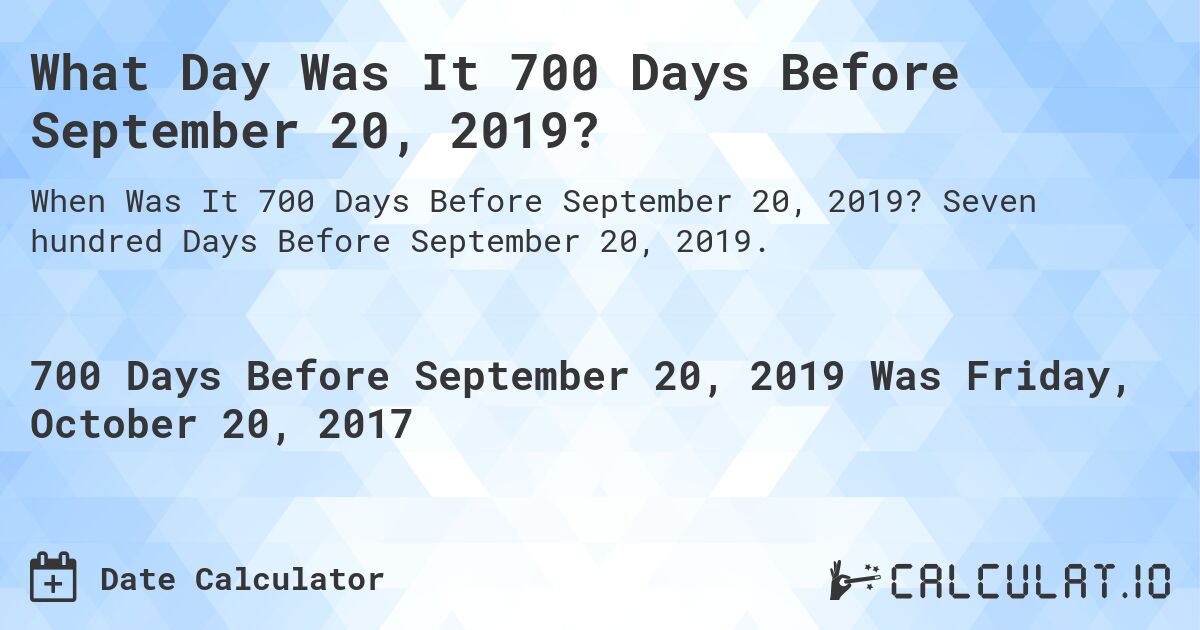 What Day Was It 700 Days Before September 20, 2019?. Seven hundred Days Before September 20, 2019.