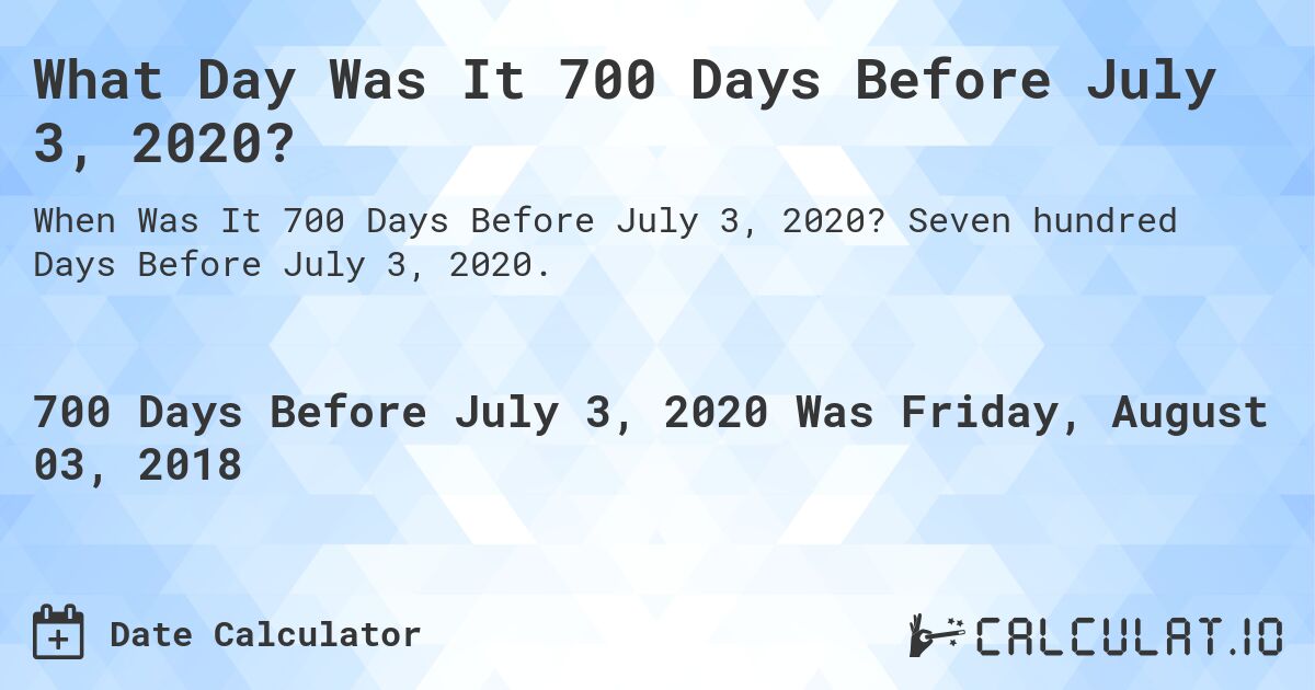 What Day Was It 700 Days Before July 3, 2020?. Seven hundred Days Before July 3, 2020.