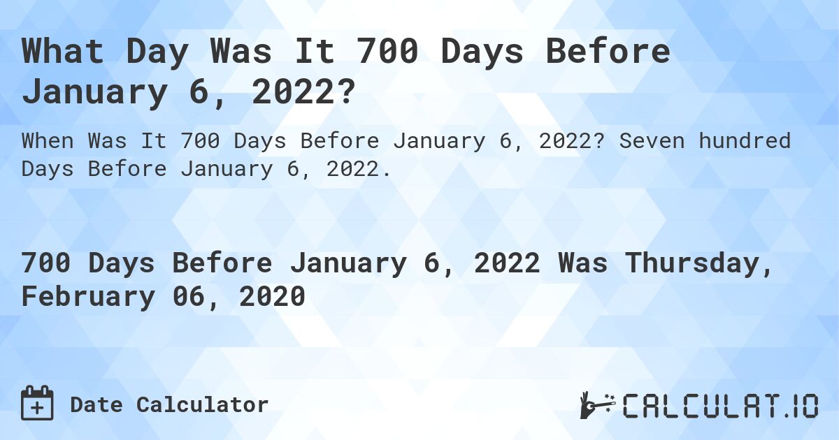 What Day Was It 700 Days Before January 6, 2022?. Seven hundred Days Before January 6, 2022.