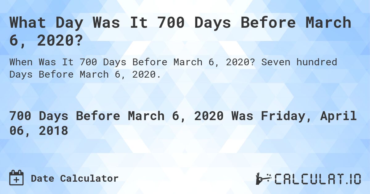 What Day Was It 700 Days Before March 6, 2020?. Seven hundred Days Before March 6, 2020.