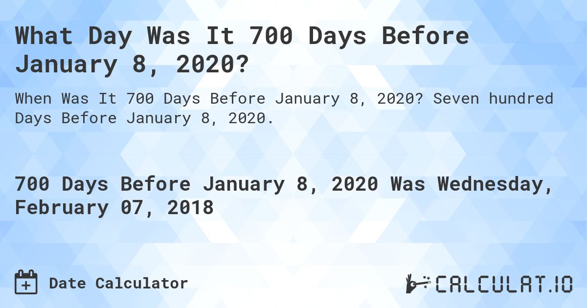 What Day Was It 700 Days Before January 8, 2020?. Seven hundred Days Before January 8, 2020.