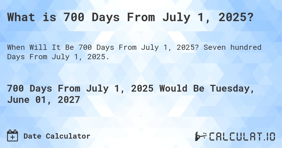 What is 700 Days From July 1, 2025?. Seven hundred Days From July 1, 2025.