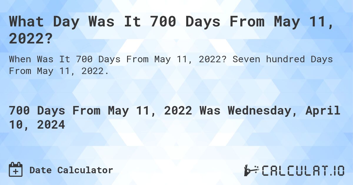 What Day Was It 700 Days From May 11, 2022?. Seven hundred Days From May 11, 2022.