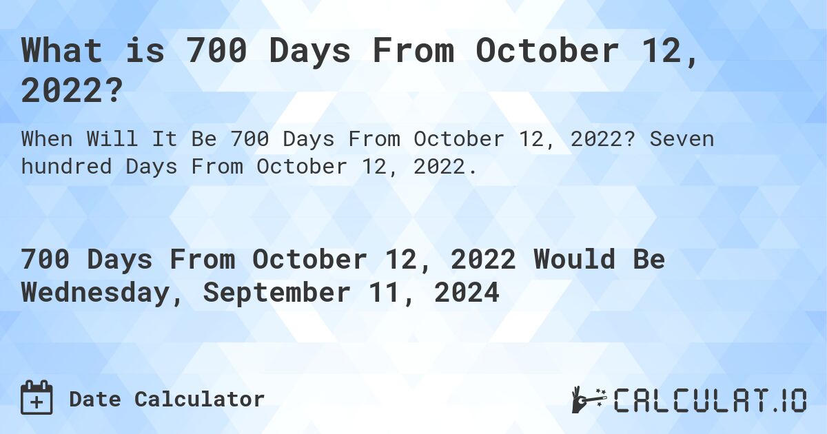 What is 700 Days From October 12, 2022?. Seven hundred Days From October 12, 2022.