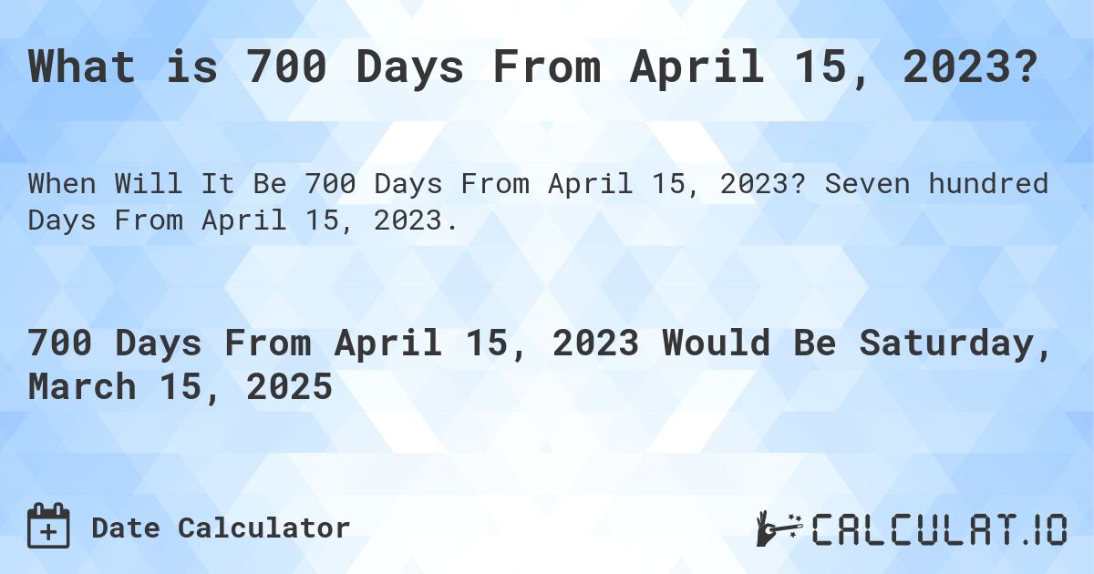 What is 700 Days From April 15, 2023?. Seven hundred Days From April 15, 2023.