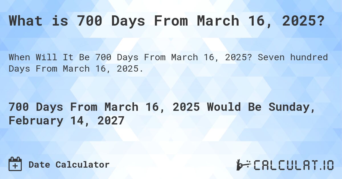 What is 700 Days From March 16, 2025?. Seven hundred Days From March 16, 2025.