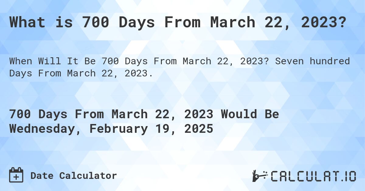 What is 700 Days From March 22, 2023?. Seven hundred Days From March 22, 2023.