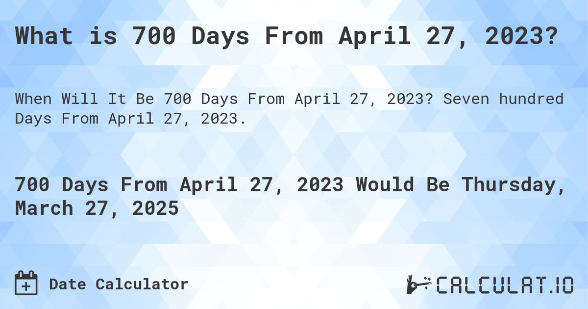 What is 700 Days From April 27, 2023?. Seven hundred Days From April 27, 2023.