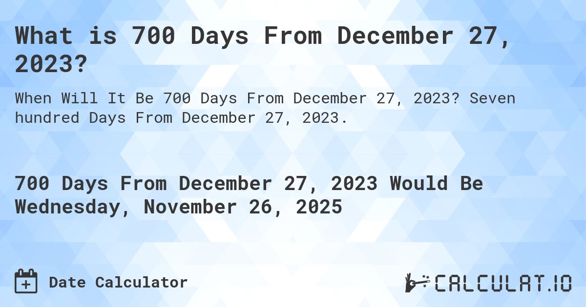 What is 700 Days From December 27, 2023?. Seven hundred Days From December 27, 2023.