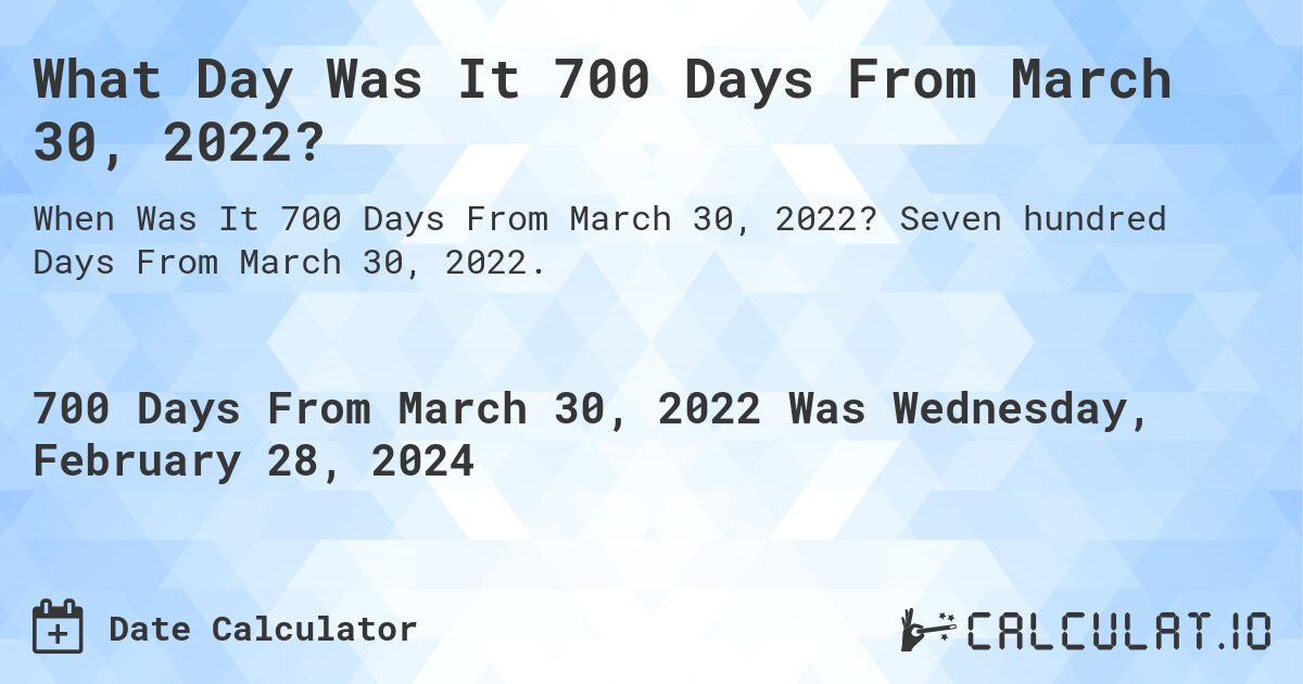 What Day Was It 700 Days From March 30, 2022?. Seven hundred Days From March 30, 2022.