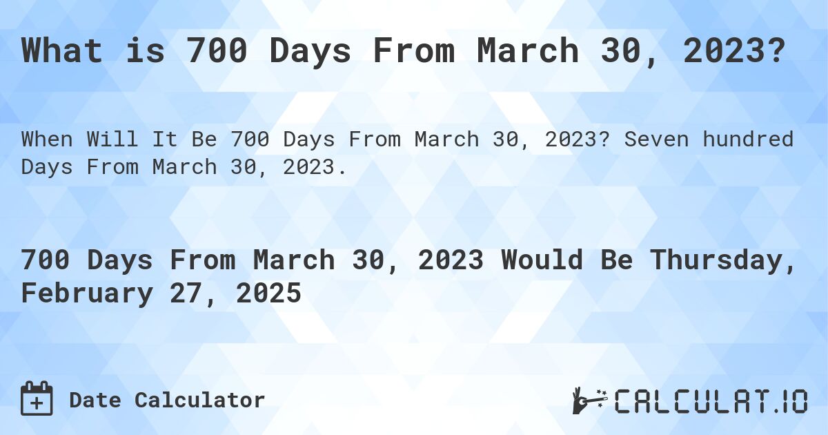 What is 700 Days From March 30, 2023?. Seven hundred Days From March 30, 2023.