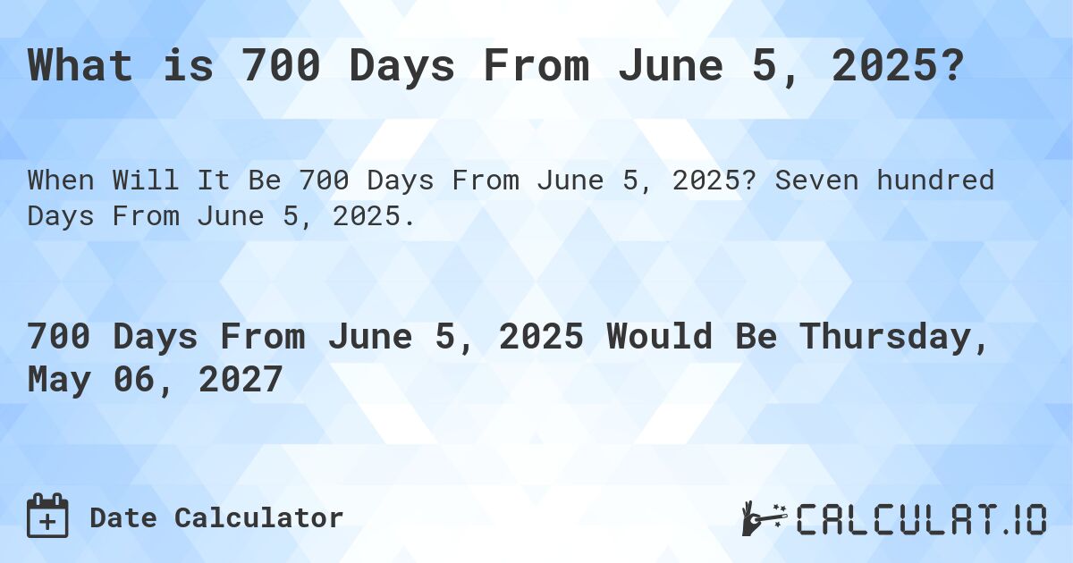 What is 700 Days From June 5, 2025?. Seven hundred Days From June 5, 2025.