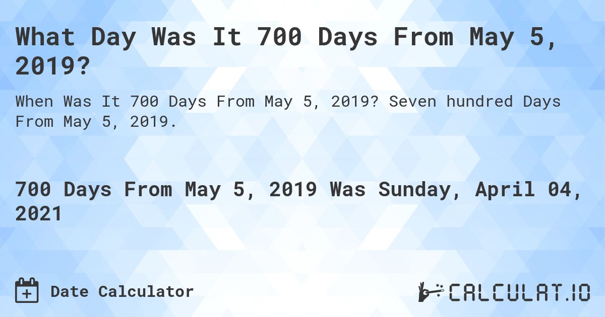 What Day Was It 700 Days From May 5, 2019?. Seven hundred Days From May 5, 2019.