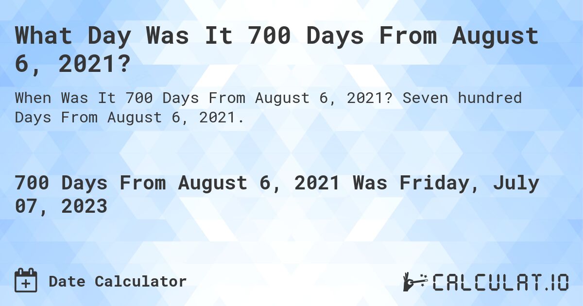 What Day Was It 700 Days From August 6, 2021?. Seven hundred Days From August 6, 2021.