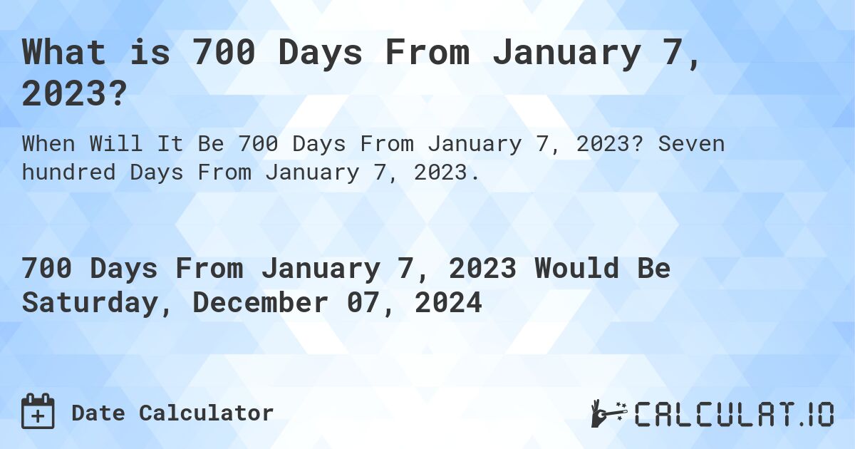 What is 700 Days From January 7, 2023?. Seven hundred Days From January 7, 2023.