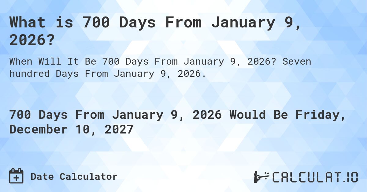 What is 700 Days From January 9, 2026?. Seven hundred Days From January 9, 2026.