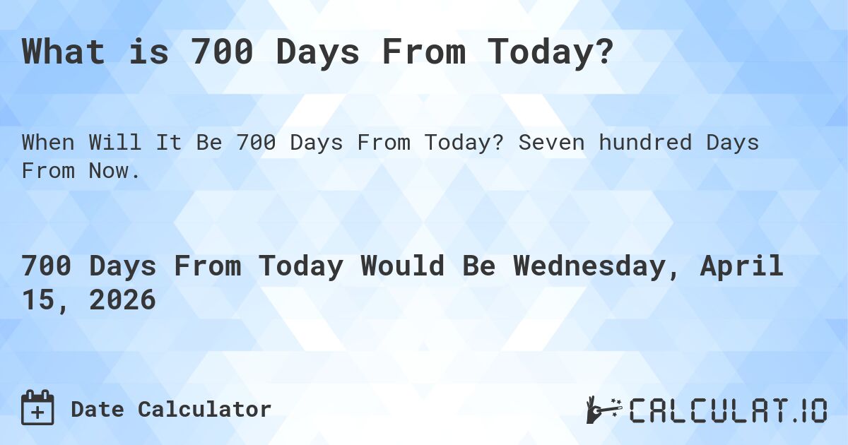 What is 700 Days From Today?. Seven hundred Days From Now.