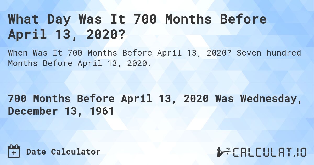 What Day Was It 700 Months Before April 13, 2020?. Seven hundred Months Before April 13, 2020.