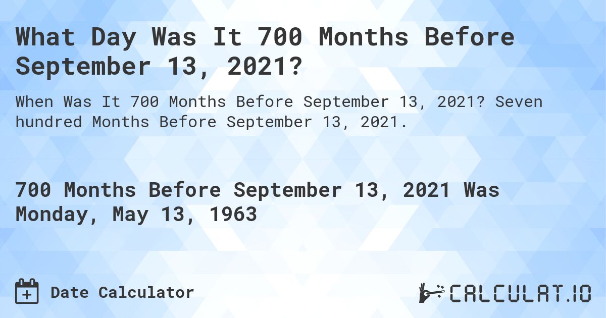 What Day Was It 700 Months Before September 13, 2021?. Seven hundred Months Before September 13, 2021.