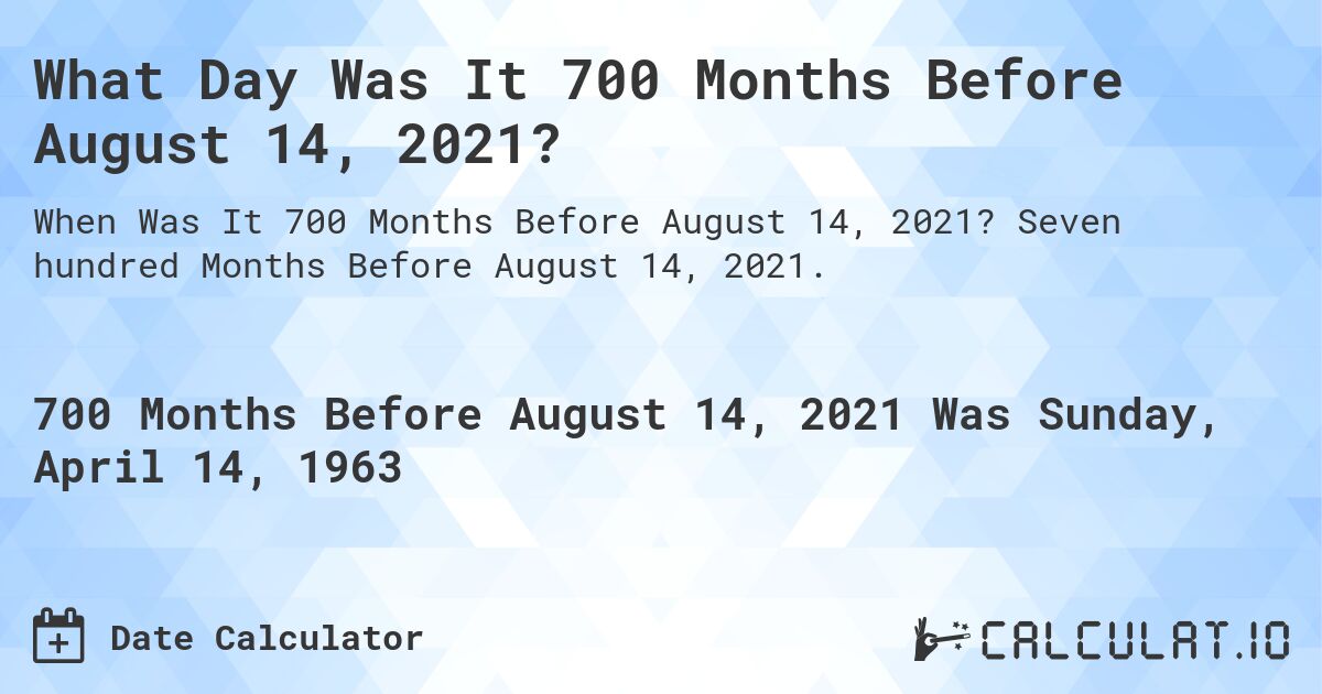 What Day Was It 700 Months Before August 14, 2021?. Seven hundred Months Before August 14, 2021.