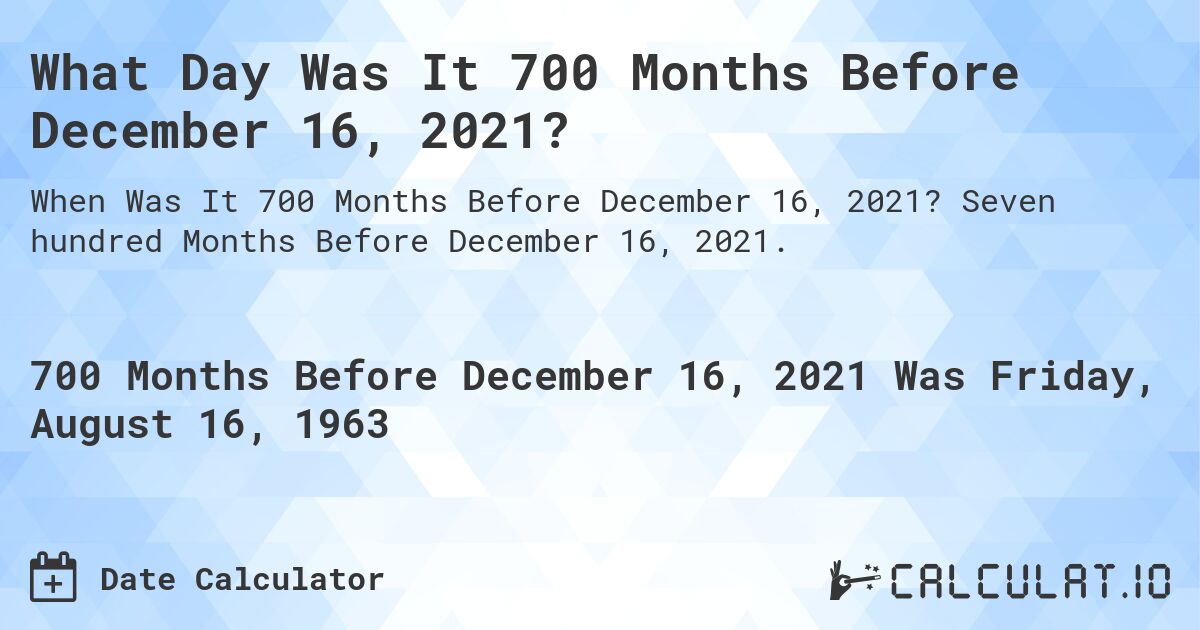 What Day Was It 700 Months Before December 16, 2021?. Seven hundred Months Before December 16, 2021.