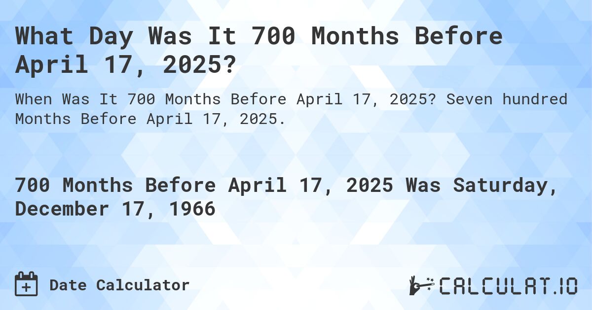 What Day Was It 700 Months Before April 17, 2025?. Seven hundred Months Before April 17, 2025.