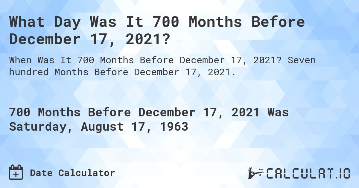 What Day Was It 700 Months Before December 17, 2021?. Seven hundred Months Before December 17, 2021.