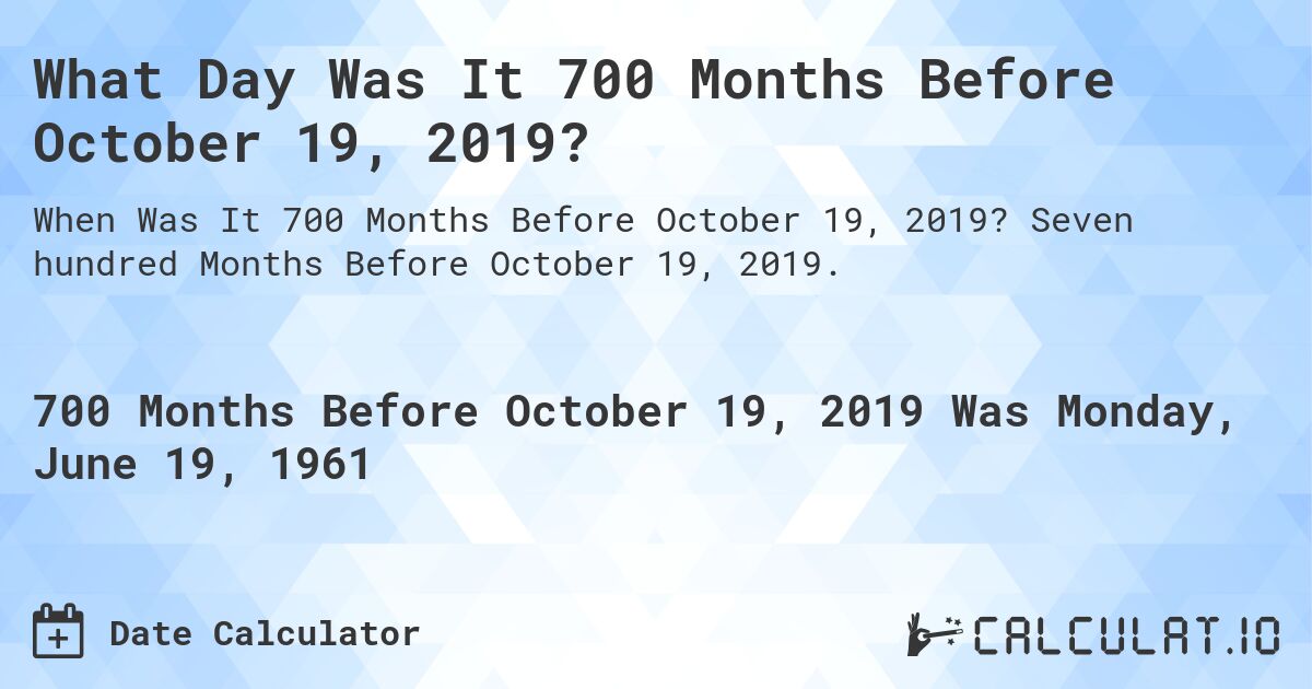 What Day Was It 700 Months Before October 19, 2019?. Seven hundred Months Before October 19, 2019.