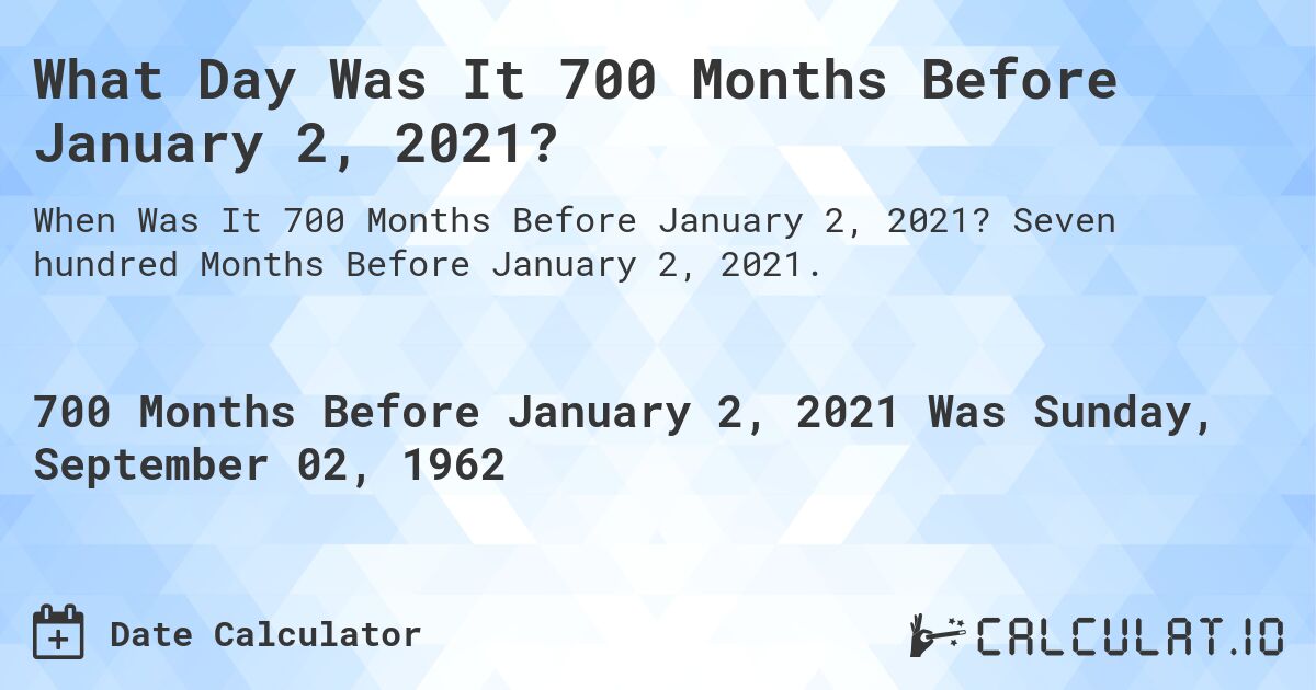 What Day Was It 700 Months Before January 2, 2021?. Seven hundred Months Before January 2, 2021.