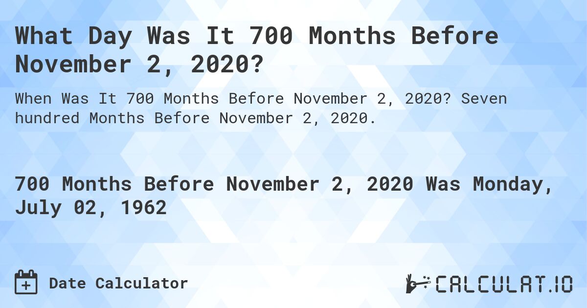 What Day Was It 700 Months Before November 2, 2020?. Seven hundred Months Before November 2, 2020.