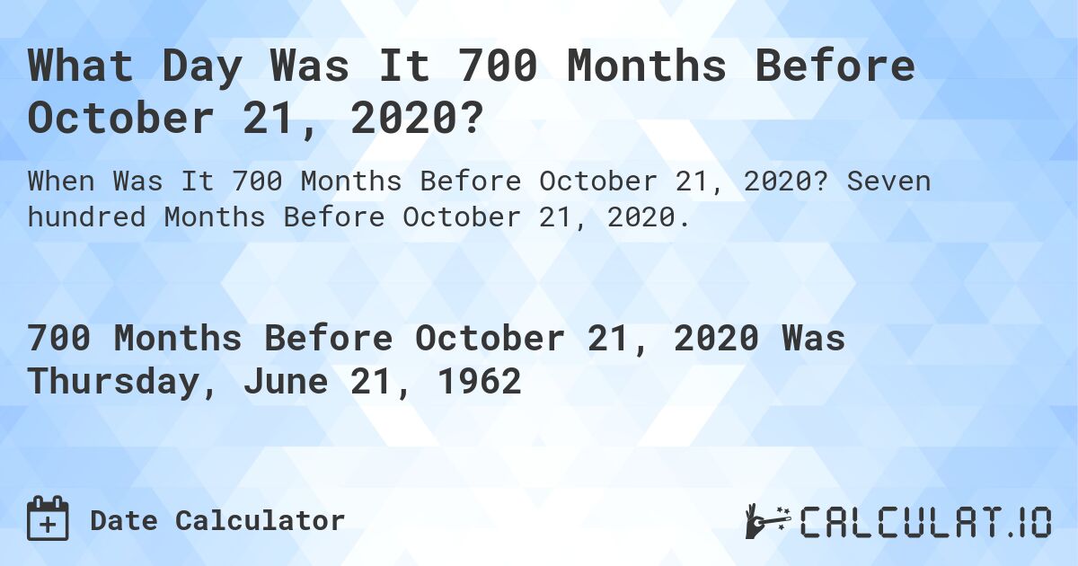 What Day Was It 700 Months Before October 21, 2020?. Seven hundred Months Before October 21, 2020.