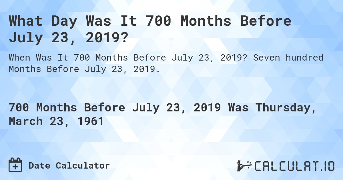 What Day Was It 700 Months Before July 23, 2019?. Seven hundred Months Before July 23, 2019.