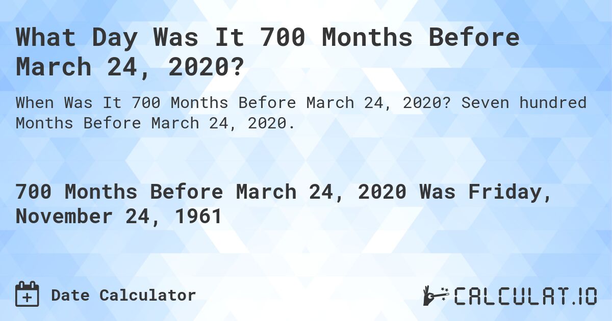 What Day Was It 700 Months Before March 24, 2020?. Seven hundred Months Before March 24, 2020.