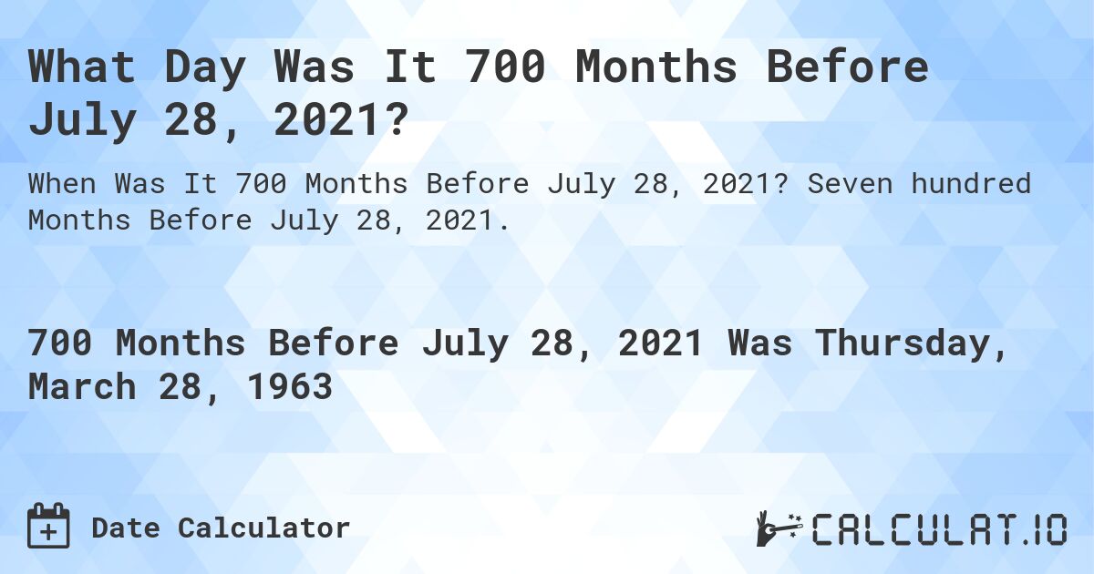 What Day Was It 700 Months Before July 28, 2021?. Seven hundred Months Before July 28, 2021.