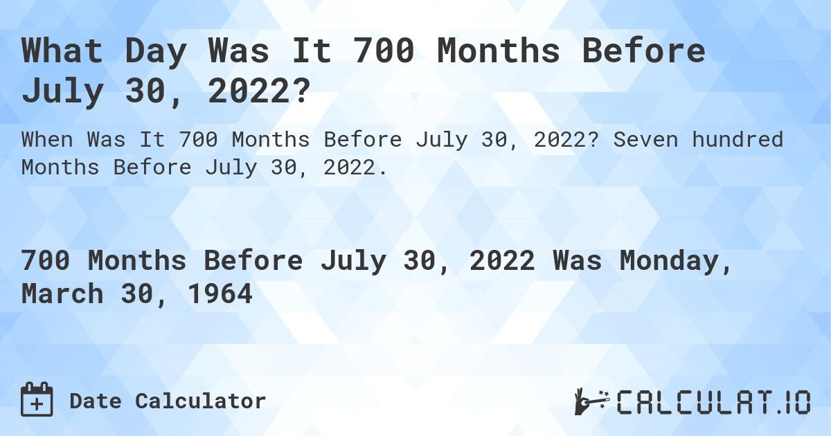 What Day Was It 700 Months Before July 30, 2022?. Seven hundred Months Before July 30, 2022.