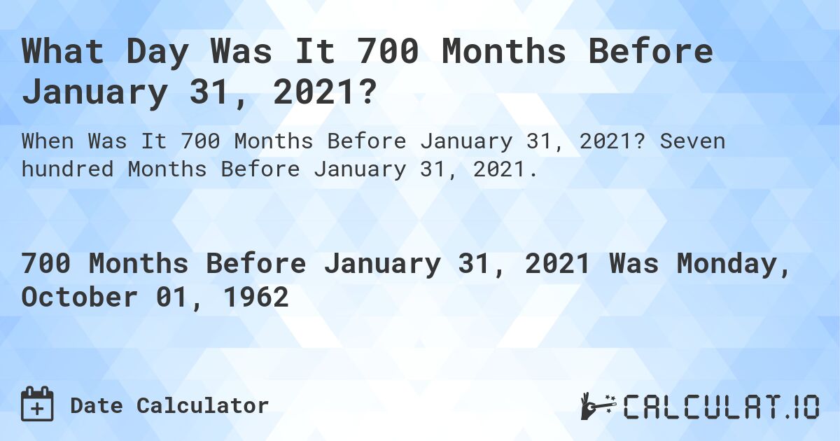 What Day Was It 700 Months Before January 31, 2021?. Seven hundred Months Before January 31, 2021.