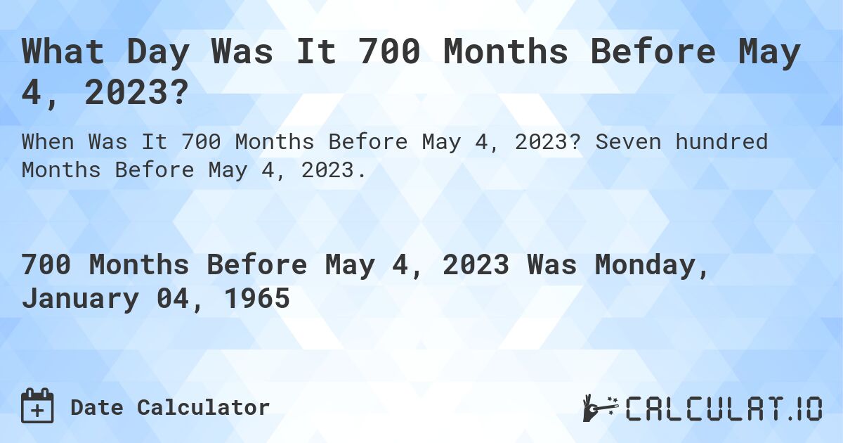 What Day Was It 700 Months Before May 4, 2023?. Seven hundred Months Before May 4, 2023.