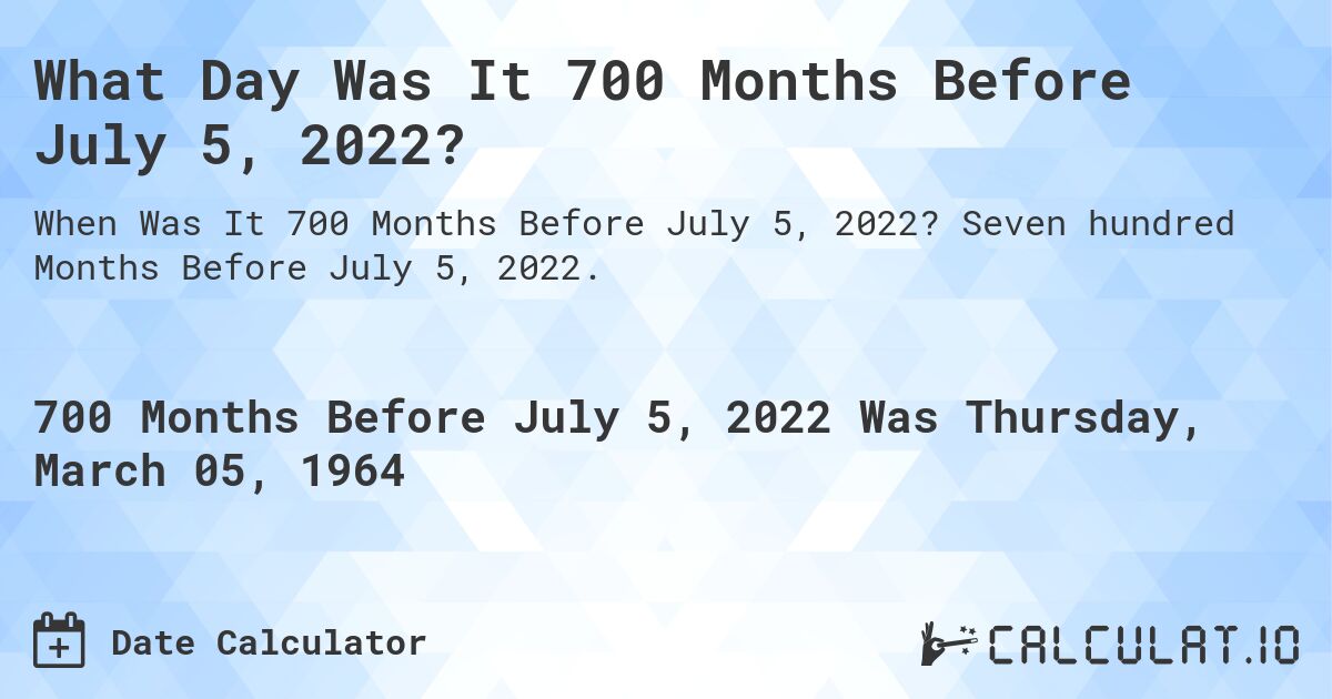 What Day Was It 700 Months Before July 5, 2022?. Seven hundred Months Before July 5, 2022.