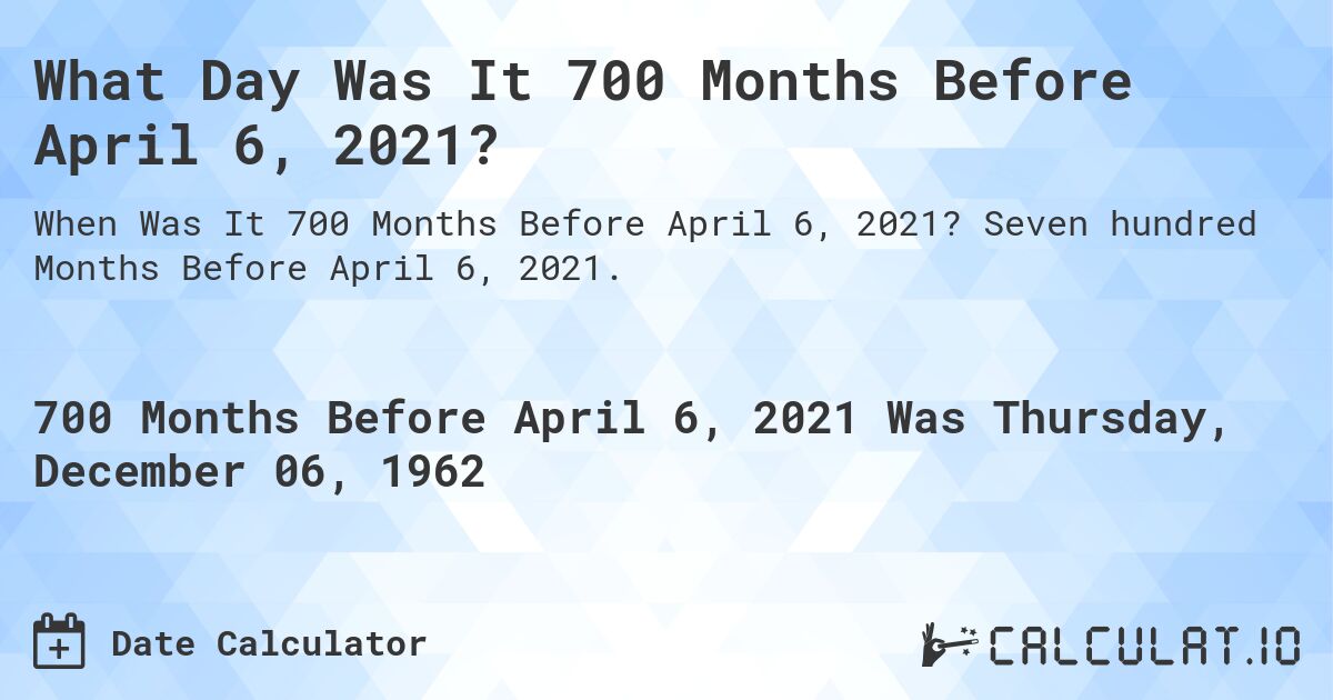 What Day Was It 700 Months Before April 6, 2021?. Seven hundred Months Before April 6, 2021.