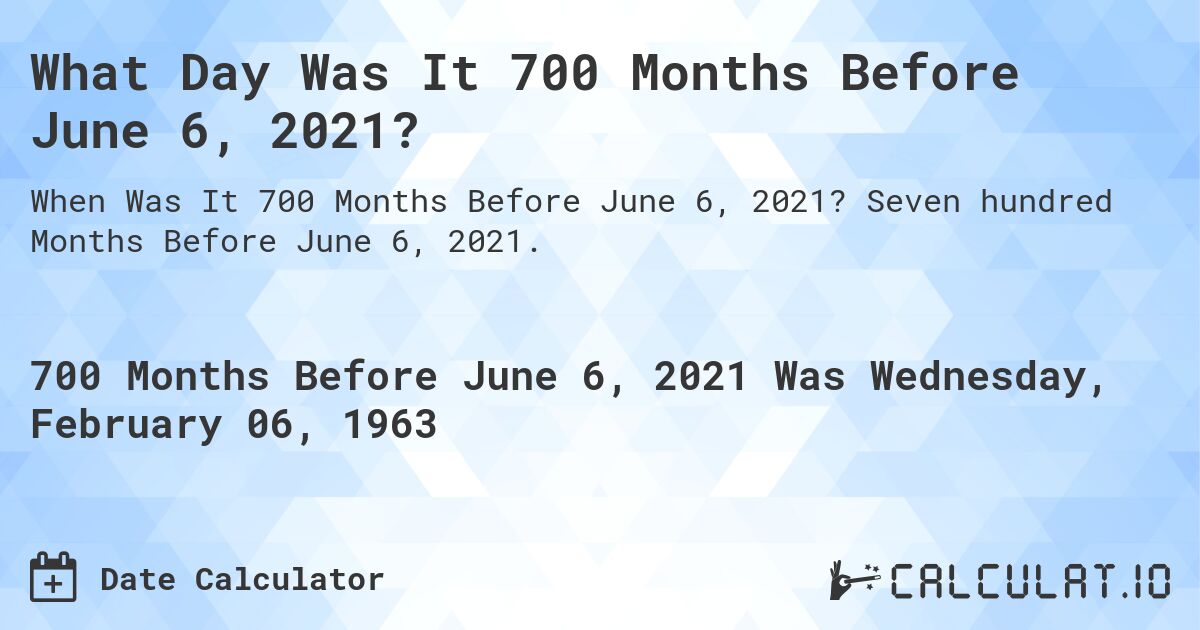 What Day Was It 700 Months Before June 6, 2021?. Seven hundred Months Before June 6, 2021.
