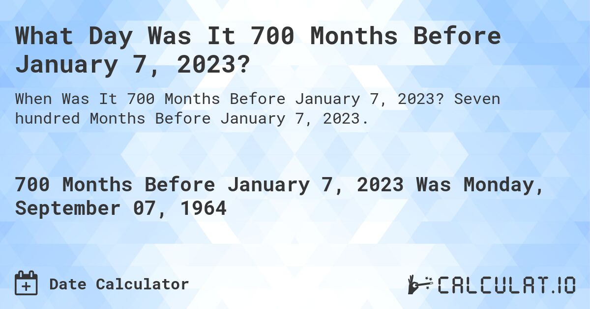 What Day Was It 700 Months Before January 7, 2023?. Seven hundred Months Before January 7, 2023.