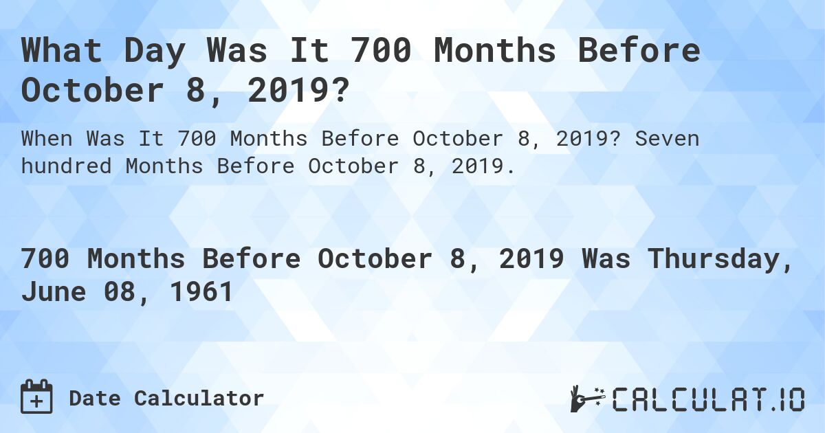 What Day Was It 700 Months Before October 8, 2019?. Seven hundred Months Before October 8, 2019.